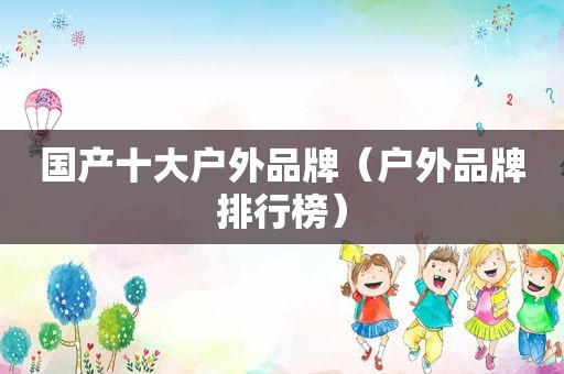 国产十大户外品牌（户外品牌排行榜）