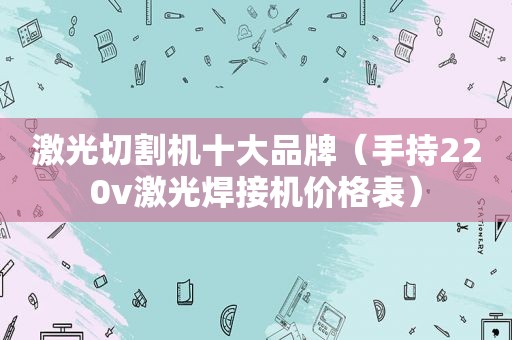激光切割机十大品牌（手持220v激光焊接机价格表）