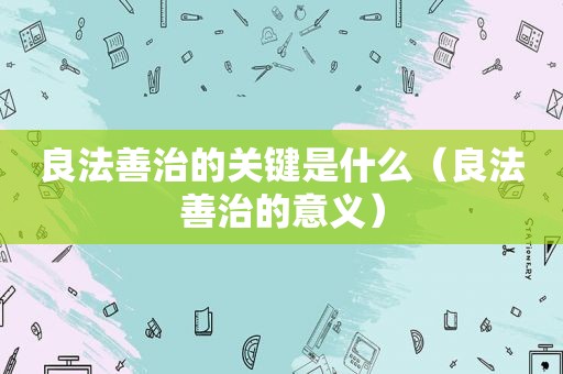 良法善治的关键是什么（良法善治的意义）