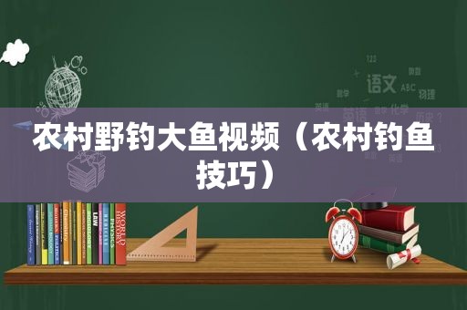 农村野钓大鱼视频（农村钓鱼技巧）