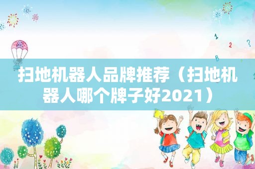 扫地机器人品牌推荐（扫地机器人哪个牌子好2021）