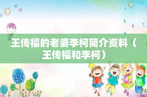 王传福的老婆李柯简介资料（王传福和李柯）