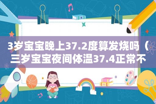 3岁宝宝晚上37.2度算发烧吗（三岁宝宝夜间体温37.4正常不?）