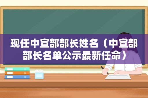 现任中宣部部长姓名（中宣部部长名单公示最新任命）