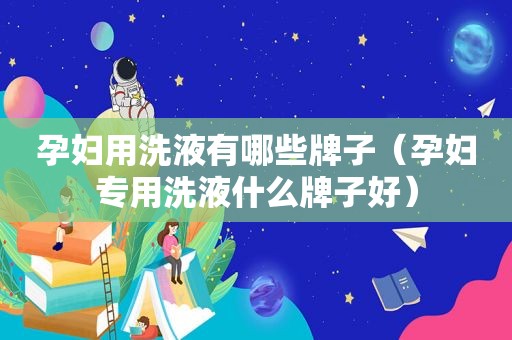 孕妇用洗液有哪些牌子（孕妇专用洗液什么牌子好）