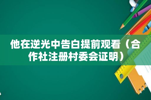 他在逆光中告白提前观看（合作社注册村委会证明）