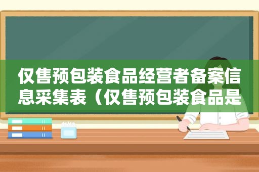 仅售预包装食品经营者备案信息采集表（仅售预包装食品是什么意思）