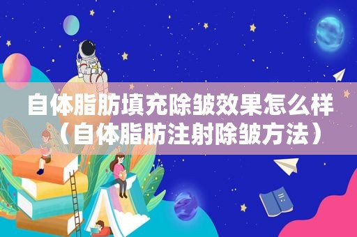 自体脂肪填充除皱效果怎么样（自体脂肪注射除皱方法）