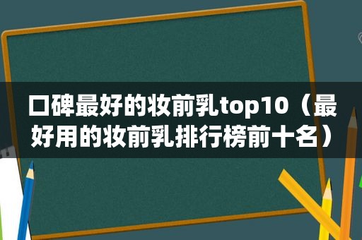 口碑最好的妆前乳top10（最好用的妆前乳排行榜前十名）