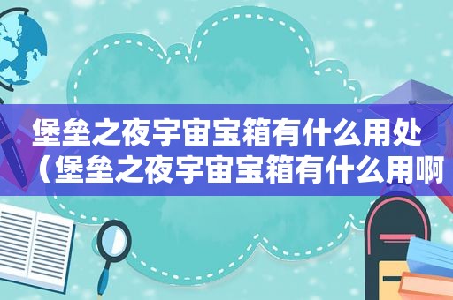 堡垒之夜宇宙宝箱有什么用处（堡垒之夜宇宙宝箱有什么用啊）