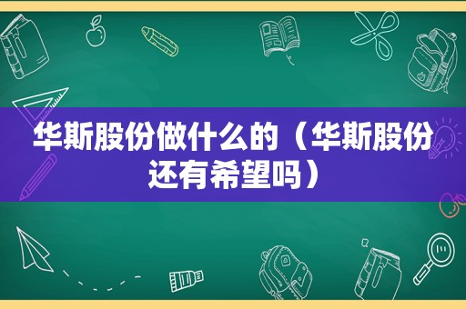华斯股份做什么的（华斯股份还有希望吗）