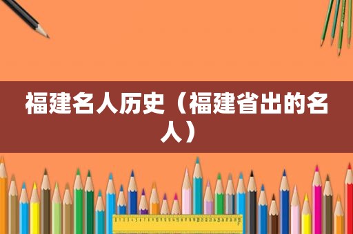 福建名人历史（福建省出的名人）