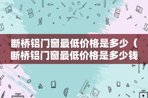 断桥铝门窗最低价格是多少（断桥铝门窗最低价格是多少钱）