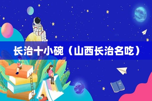 长治十小碗（山西长治名吃）