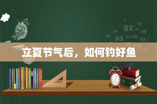 立夏节气后，如何钓好鱼