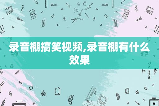 录音棚搞笑视频,录音棚有什么效果