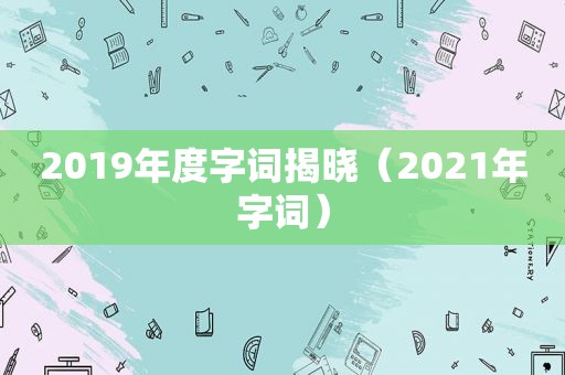 2019年度字词揭晓（2021年字词）