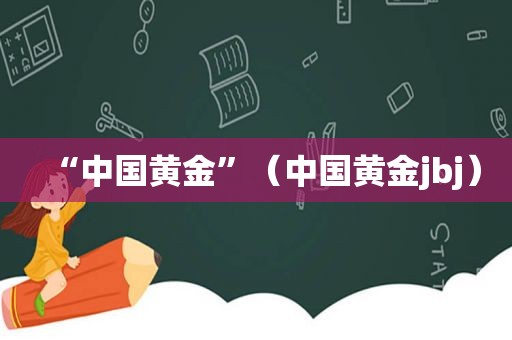 “中国黄金”（中国黄金jbj）