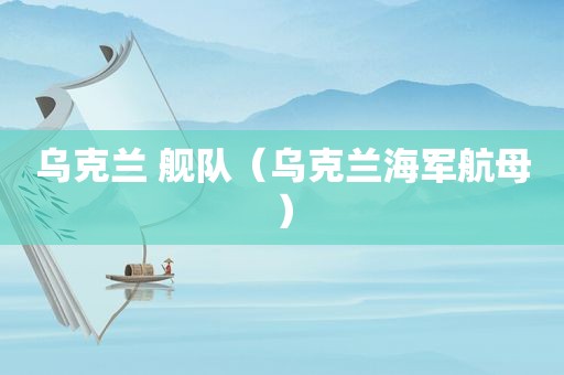 乌克兰 舰队（乌克兰海军航母）