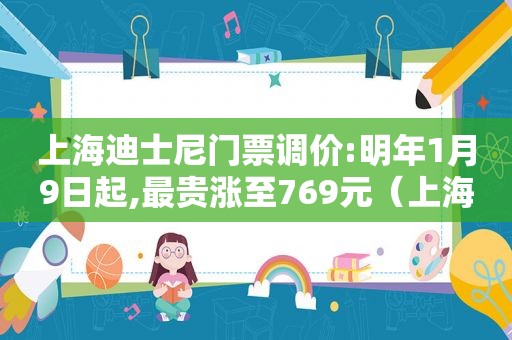 上海迪士尼门票调价:明年1月9日起,最贵涨至769元（上海迪士尼明年票价上调）