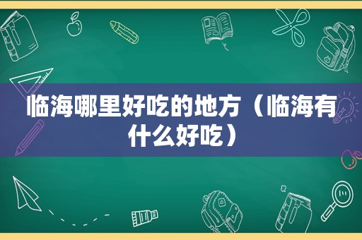 临海哪里好吃的地方（临海有什么好吃）