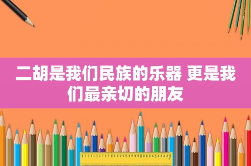 二胡是我们民族的乐器 更是我们最亲切的朋友