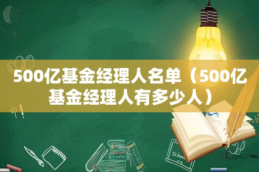 500亿基金经理人名单（500亿基金经理人有多少人）