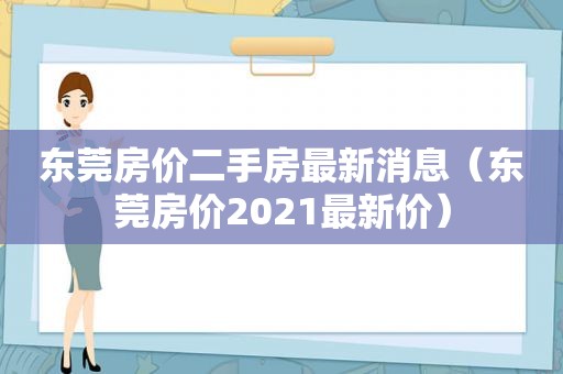 东莞房价二手房最新消息（东莞房价2021最新价）
