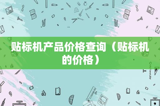 贴标机产品价格查询（贴标机的价格）
