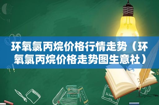 环氧氯丙烷价格行情走势（环氧氯丙烷价格走势图生意社）