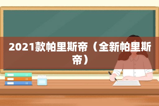 2021款帕里斯帝（全新帕里斯帝）