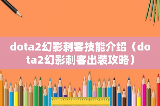 dota2幻影刺客技能介绍（dota2幻影刺客出装攻略）