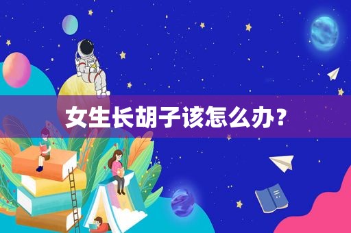 女生长胡子该怎么办？