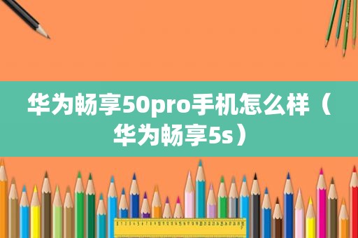 华为畅享50pro手机怎么样（华为畅享5s）