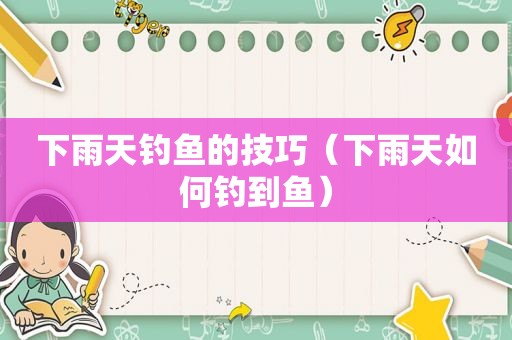 下雨天钓鱼的技巧（下雨天如何钓到鱼）