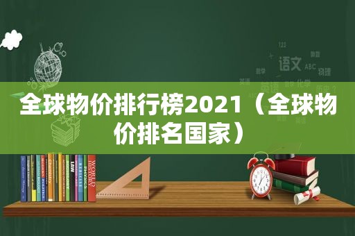 全球物价排行榜2021（全球物价排名国家）
