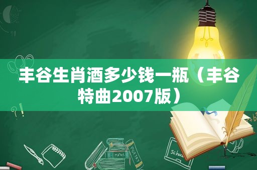 丰谷生肖酒多少钱一瓶（丰谷特曲2007版）