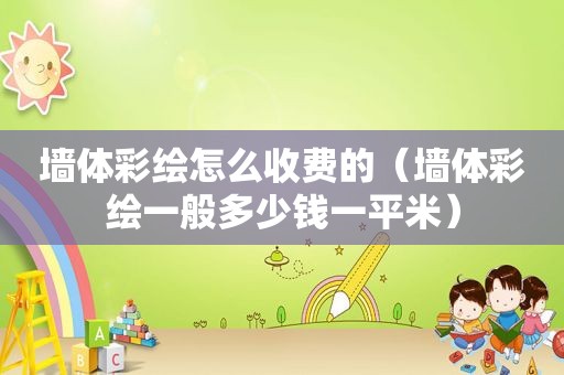 墙 *** 绘怎么收费的（墙 *** 绘一般多少钱一平米）