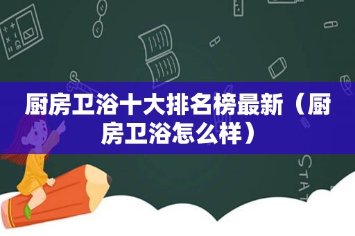 厨房卫浴十大排名榜最新（厨房卫浴怎么样）