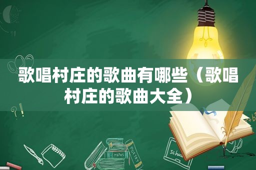 歌唱村庄的歌曲有哪些（歌唱村庄的歌曲大全）