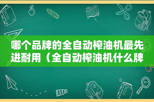 哪个品牌的全自动榨油机最先进耐用（全自动榨油机什么牌子的好）