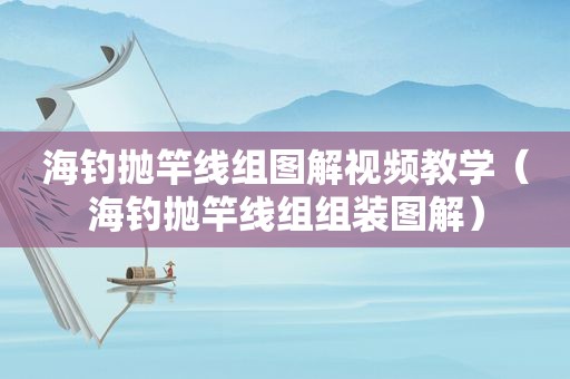 海钓抛竿线组图解视频教学（海钓抛竿线组组装图解）