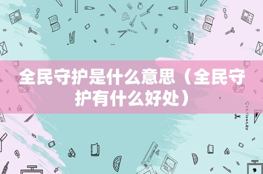 全民守护是什么意思（全民守护有什么好处）