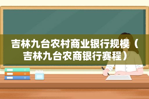 吉林九台农村商业银行规模（吉林九台农商银行赛程）