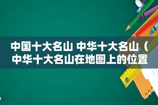 中国十大名山 中华十大名山（中华十大名山在地图上的位置）