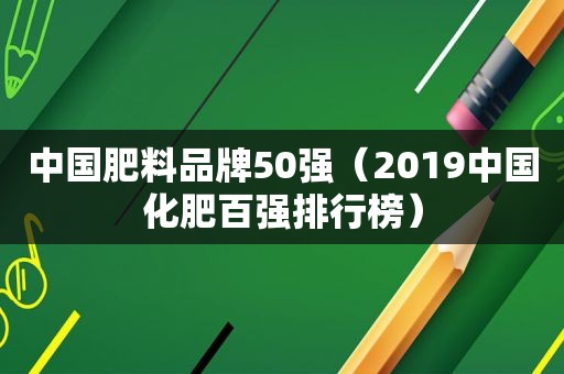 中国肥料品牌50强（2019中国化肥百强排行榜）