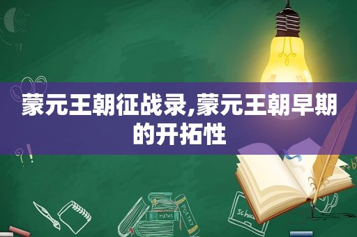 蒙元王朝征战录,蒙元王朝早期的开拓性