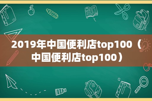 2019年中国便利店top100（中国便利店top100）