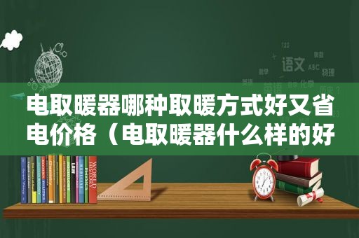 电取暖器哪种取暖方式好又省电价格（电取暖器什么样的好）