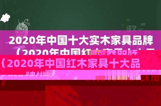 2020年中国十大实木家具品牌（2020年中国红木家具十大品牌排行榜及价格）